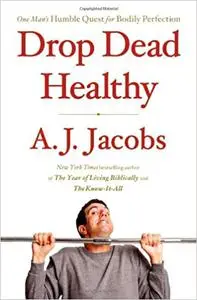 Drop Dead Healthy: One Man's Humble Quest for Bodily Perfection