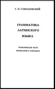 Соболевский С.И. Грамматика латинского языка. Теоретическая часть.