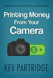 Printing Money From Your Camera: A Blueprint For High Revenue Photography