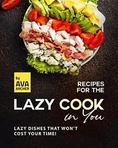 Recipes for the Lazy Cook in You: Lazy Dishes that Won't Cost Your Time!