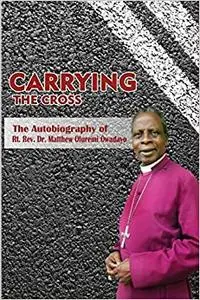 Carrying the Cross. The Autobiography of Bishop Matthew Oluremi Owadayo