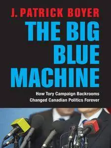 The Big Blue Machine: How Tory Campaign Backrooms Changed Canadian Politics Forever (repost)