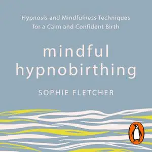 «Mindful Hypnobirthing: Hypnosis and Mindfulness Techniques for a Calm and Confident Birth» by Sophie Fletcher