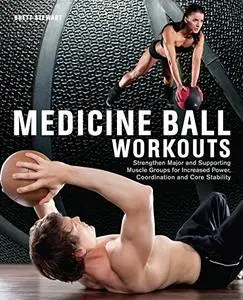 Medicine Ball Workouts: Strengthen Major and Supporting Muscle Groups for Increased Power, Coordination, and Core Stability