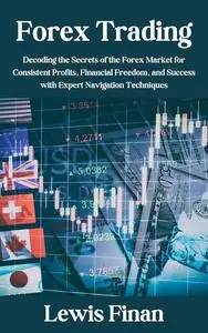 Forex Trading: Decoding the Secrets of the Forex Market for Consistent Profits