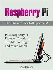 Raspberry Pi: The Ultimate Guide to Raspberry Pi! Plus Raspberry Pi Projects, Tutorials, Troubleshooting, and Much More!