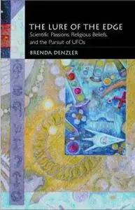 The Lure of the Edge: Scientific Passions, Religious Beliefs, and the Pursuit of UFO's by  Brenda Denzler 