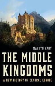 The Middle Kingdoms: A New History of Central Europe