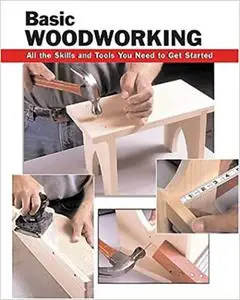 Basic Woodworking: All the Skills and Tools You Need to Get Started