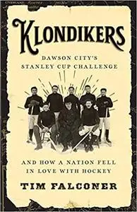 Klondikers: Dawson City’s Stanley Cup Challenge and How a Nation Fell in Love with Hockey