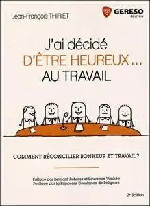 J'ai décidé d'être heureux... au travail - Comment réconcilier bonheur et travail ?