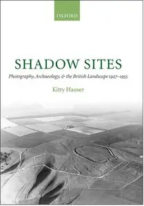 Shadow Sites: Photography, Archaeology, and the British Landscape 1927-1951 [Repost]
