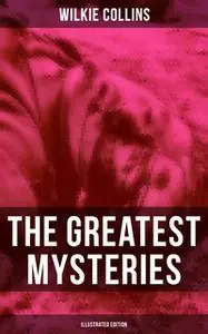 «The Greatest Mysteries of Wilkie Collins (Illustrated Edition)» by Wilkie Collins