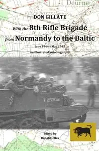 «With the 8th Rifle Brigade from Normandy to the Baltic» by Don Gillate