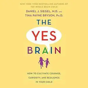 The Yes Brain: How to Cultivate Courage, Curiosity, and Resilience in Your Child [Audiobook]