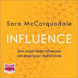 Influence: How Social Media Influencers are Shaping Our Digital Future [Audiobook]