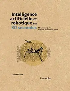 Intelligence artificielle et robotique en 30 secondes: 50 avancées majeures, expliquées en moins d’une minute