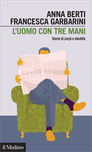 L'uomo con tre mani. Storie di corpi e identità - Anna Berti & Francesca Garbarini