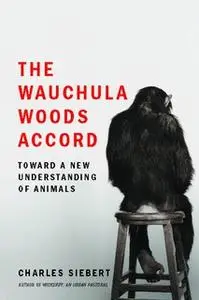 «The Wauchula Woods Accord: Toward a New Understanding of Animals» by Charles Siebert