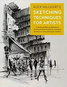 Sketching Techniques for Artists: In-Studio and Plein-Air Methods for Drawing and Painting Still Lifes, Landscapes, Arch