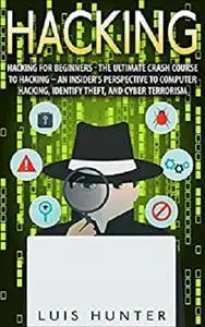 Hacking: Hacking For Beginners - The Ultimate Crash Course To Hacking - An Insider’s Perspective To