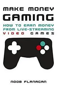 Make Money Gaming: How to Earn Money From Live-Streaming Video Games