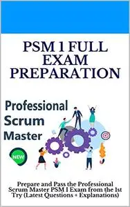 PSM 1 Full Exam Certification: Prepare and Pass the Professional Scrum Master PSM I Exam from the 1st Try
