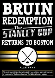 «Bruin Redemption: The Stanley Cup Returns to Boston» by Alan Hahn