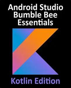Android Studio Bumble Bee Essentials - Kotlin Edition: Developing Android Apps Using Android Studio 2021.1 and Kotlin