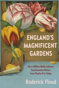 England's Magnificent Gardens: How a Billion-Dollar Industry Transformed a Nation, from Charles II to Today