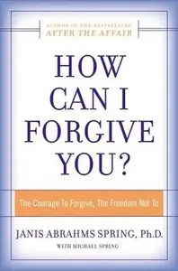 How Can I Forgive You?: The Courage To Forgive, the Freedom Not To
