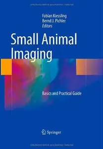Small Animal Imaging: Basics and Practical Guide by Fabian Kiessling