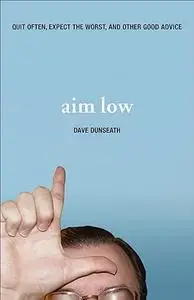 Aim Low: Quit Often, Expect the Worst, And Other Good Advice