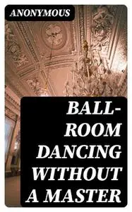 «Ball-Room Dancing Without a Master» by None