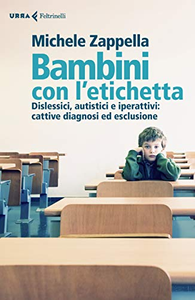 Bambini con l’etichetta. Dislessici, autistici, iperattivi: cattive diagnosi ed esclusione - Michele Zappella
