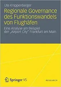 Regionale Governance des Funktionswandels von Flughäfen: Eine Analyse am Beispiel der "Airport City" Frankfurt am Main (Repost)
