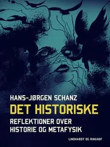 «Det historiske. Reflektioner over historie og metafysik» by Hans-Jørgen Schanz