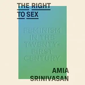 The Right to Sex: Feminism in the Twenty-First Century [Audiobook]