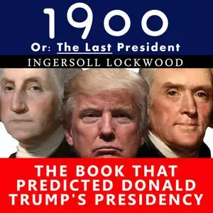 «1900, Or: The Last President - The Book That Predicted Donald Trump's Presidency» by Ingersoll Lockwood