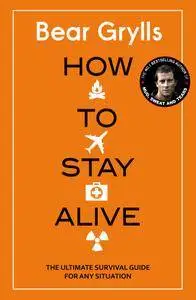 How to Stay Alive: The Ultimate Survival Guide for Any Situation