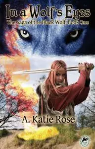 «In a Wolf's Eyes: Saga of the Black Wolf, Book One» by A.Katie Rose