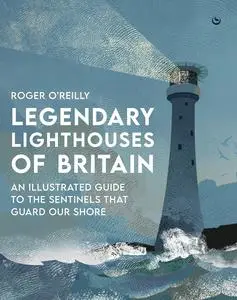 Legendary Lighthouses of Britain: Ghosts, Shipwrecks & Feats of Heroism