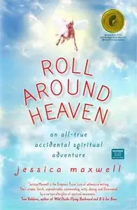 «Roll Around Heaven: An All-True Accidental Spiritual Adventure» by Jessica Maxwell