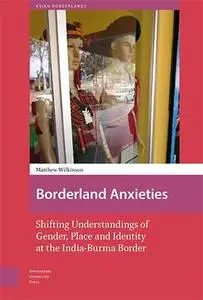 Borderland Anxieties: Shifting Understandings of Gender, Place and Identity at the India-Burma Border