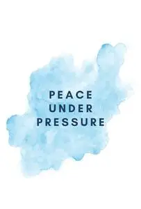 Peace Under Pressure: The Definitive Guide to a Less Stressed Life