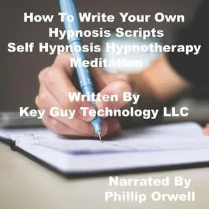 «How To Write Your Own Hypnosis Scripts Self Hypnotherapy Meditation» by Key Guy Technology LLC