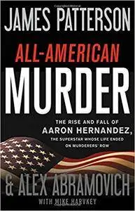 All-American Murder: The Rise and Fall of Aaron Hernandez, the Superstar Whose Life Ended on Murderers' Row