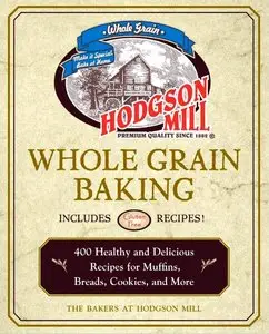 Hodgson Mill Whole Grain Baking: 400 Healthy and Delicious Recipes for Muffins, Breads, Cookies, and More