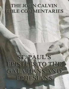 «John Calvin's Commentaries On St. Paul's Epistles To The Galatians And Ephesians» by John Calvin