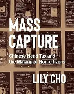 Mass Capture: Chinese Head Tax and the Making of Non-Citizens